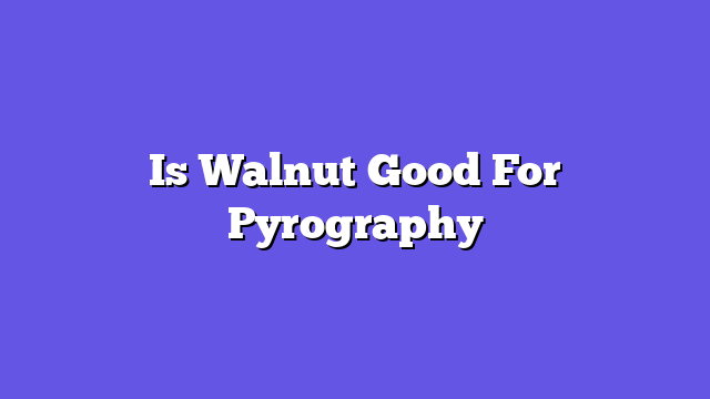 Is Walnut Good For Pyrography  